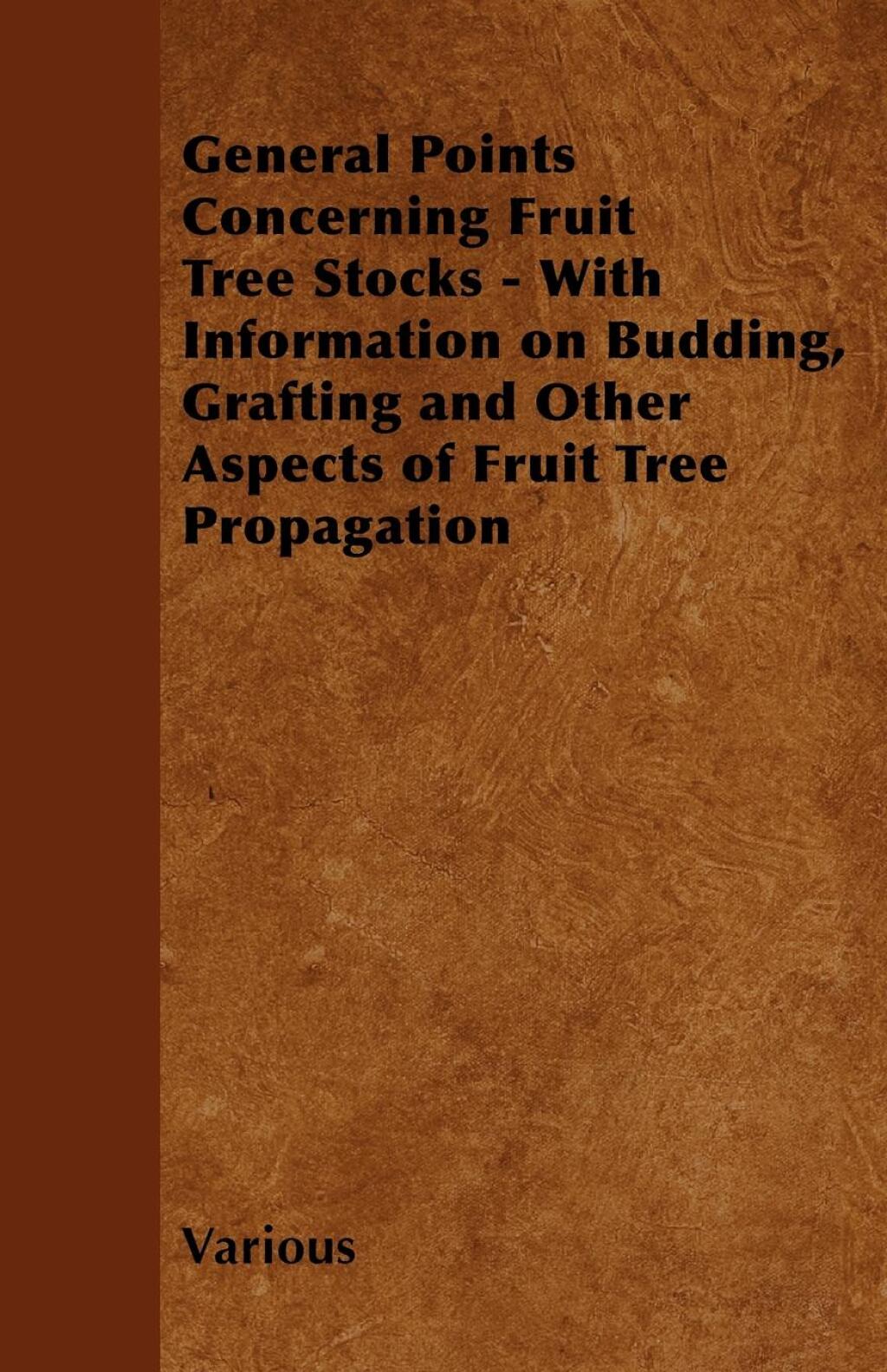 General Points Concerning Fruit Tree Stocks – With Information on Budding, Grafting and Other Aspects of Fruit Tree Propagation