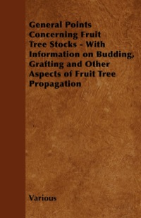 صورة الغلاف: General Points Concerning Fruit Tree Stocks - With Information on Budding, Grafting and Other Aspects of Fruit Tree Propagation 9781446531228