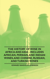 Imagen de portada: The History of Wine in Africa and Asia - Includes African, Persian, and Indian Wines, and Chinese, Russian, and Turkish Wines 9781446534823