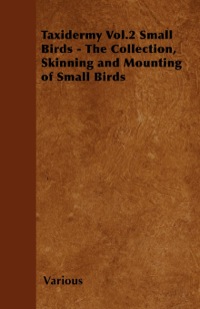 صورة الغلاف: Taxidermy Vol. 2 Small Birds - The Collection, Skinning and Mounting of Small Birds 9781446524039