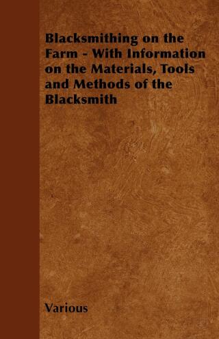 Cover image: Blacksmithing on the Farm - With Information on the Materials, Tools and Methods of the Blacksmith 9781446530610