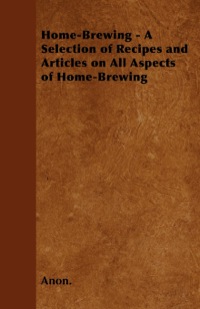 表紙画像: Home-Brewing - A Selection of Recipes and Articles on All Aspects of Home-Brewing 9781446531686