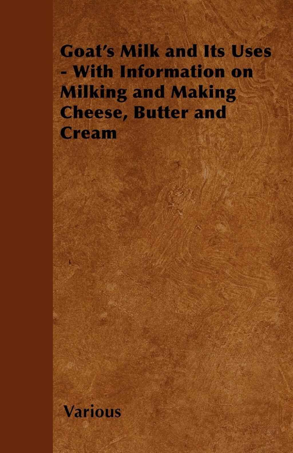 Goat’s Milk and Its Uses With Information on Milking and Making Cheese, Butter and Cream