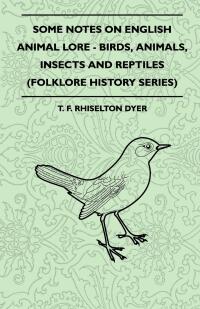 表紙画像: Some Notes on English Animal Lore - Birds, Animals, Insects and Reptiles (Folklore History Series) 9781445521275