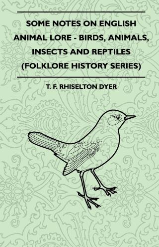 Cover image: Some Notes on English Animal Lore - Birds, Animals, Insects and Reptiles (Folklore History Series) 9781445521275