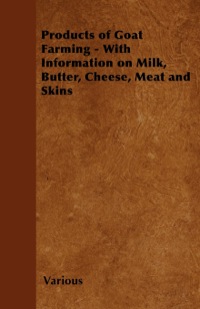 Cover image: Products of Goat Farming - With Information on Milk, Butter, Cheese, Meat and Skins 9781446535479