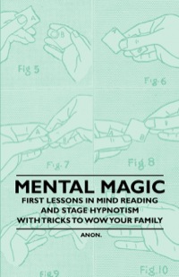 表紙画像: Mental Magic - First Lessons in Mind Reading and Stage Hypnotism - With Tricks to Wow Your Family 9781446524473
