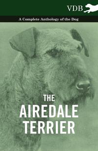 表紙画像: The Airedale Terrier - A Complete Anthology of the Dog - 9781445525662