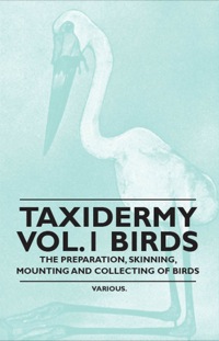 صورة الغلاف: Taxidermy Vol.1 Birds - The Preparation, Skinning, Mounting and Collecting of Birds 9781446524022
