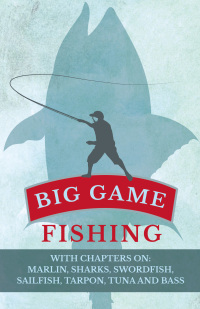 Omslagafbeelding: Big Game Fishing - With Chapters on: Marlin, Sharks, Swordfish, Sailfish, Tarpon, Tuna and Bass 9781446524275