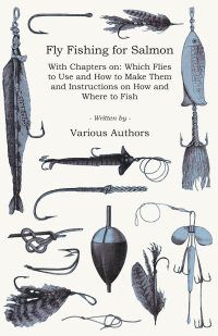 表紙画像: Fly Fishing for Salmon - With Chapters on: Which Flies to Use and How to Make Them and Instructions on How and Where to Fish 9781446524213