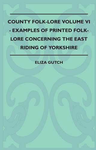 Cover image: County Folk-Lore Volume VI - Examples OF Printed Folk-Lore Concerning The East Riding Of Yorkshire 9781445521589
