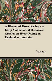 Omslagafbeelding: A History of Horse Racing - A Large Collection of Historical Articles on Horse Racing in England and America 9781447414391