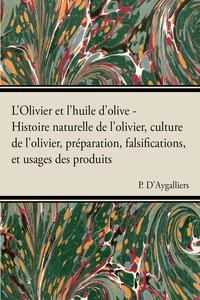 Cover image: L'Olivier et l'huile d'olive - Histoire naturelle de l'olivier, culture de l'olivier, prÃ©paration, falsifications, et usages des produits 9781446506561