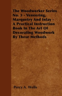 表紙画像: Veneering, Marquetry and Inlay - A Practical Instruction Book in the Art of Decorating Woodwork by These Methods 9781446519622