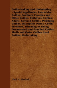 Imagen de portada: Coffin-Making and Undertaking - Special Appliances, Lancashire Coffins, Southern Counties and Other Coffins, Children's Coffins, Adults' Covered Coffi 9781446526941
