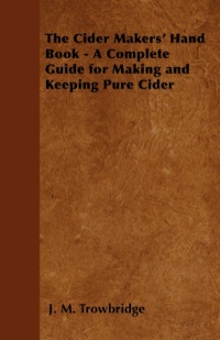 صورة الغلاف: The Cider Makers' Hand Book - A Complete Guide for Making and Keeping Pure Cider 9781447403227