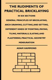 Cover image: The Rudiments Of Practical Bricklaying - In Six Sections 9781444654110
