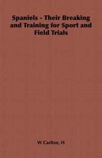 Cover image: Spaniels - Their Breaking and Training for Sport and Field Trials 9781406799842