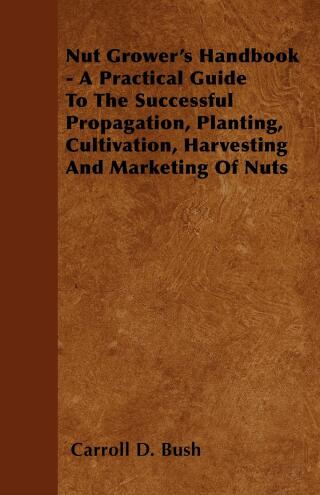 Cover image: Nut Grower's Handbook - A Practical Guide To The Successful Propagation, Planting, Cultivation, Harvesting And Marketing Of Nuts 9781446517987