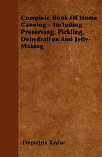 Titelbild: Complete Book of Home Canning - Including Preserving, Pickling, Dehydration and Jelly-Making 9781445519241