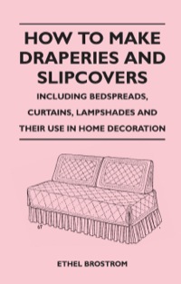 Cover image: How to Make Draperies and Slipcovers - Including Bedspreads, Curtains, Lampshades and Their Use in Home Decoration 9781446525494