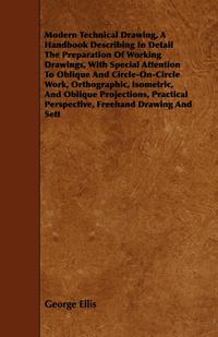 صورة الغلاف: Modern Technical Drawing, a Handbook Describing in Detail the Preparation of Working Drawings, with Special Attention to Oblique and Circle-On-Circle 9781443750707