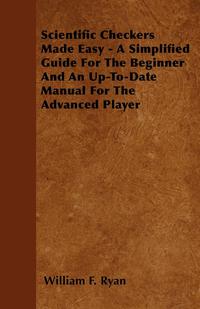 صورة الغلاف: Scientific Checkers Made Easy - A Simplified Guide For The Beginner And An Up-To-Date Manual For The Advanced Player 9781446520451