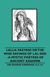 صورة الغلاف: Lalla-Vakyani or the Wise Sayings of Lal-Ded - A Mystic Poetess of Ancient Kashmir 9781846647017