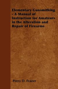 Imagen de portada: Elementary Gunsmithing - A Manual of Instruction for Amateurs in the Alteration and Repair of Firearms 9781446526118