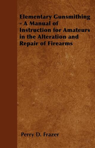 Cover image: Elementary Gunsmithing - A Manual of Instruction for Amateurs in the Alteration and Repair of Firearms 9781446526118