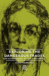 Cover image: Exploring the Dangerous Trades - The Autobiography of Alice Hamilton, M.D. 9781406704518