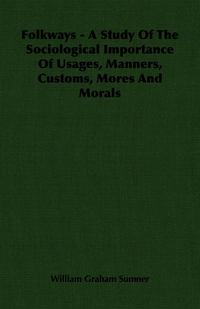 Cover image: Folkways - A Study Of The Sociological Importance Of Usages, Manners, Customs, Mores And Morals 9781406712582