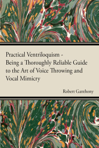 Omslagafbeelding: Practical Ventriloquism - Being a Thoroughly Reliable Guide to the Art of Voice Throwing and Vocal Mimicry by an Entirely Novel System of Graded Exercises 9781406796032