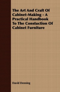 Cover image: The Art and Craft of Cabinet-Making - A Practical Handbook to The Constuction of Cabinet Furniture 9781409792208