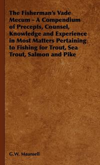 صورة الغلاف: The Fisherman's Vade Mecum - A Compendium of Precepts, Counsel, Knowledge and Experience in Most Matters Pertaining to Fishing for Trout, Sea Trout, Salmon and Pike 9781443736503