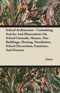 Titelbild: School Architecture - Containing Articles And Illustrations On School Grounds, Houses, Out-Buildings, Heating, Ventilation, School Decoration, Furniture, And Fixtures 9781444607895