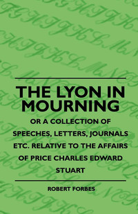 Immagine di copertina: The Lyon In Mourning - Or A Collection Of Speeches, Letters, Journals Etc. Relative To The Affairs Of Price Charles Edward Stuart 9781444636628
