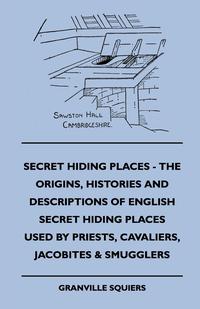 Cover image: Secret Hiding Places - The Origins, Histories And Descriptions Of English Secret Hiding Places Used By Priests, Cavaliers, Jacobites & Smugglers 9781445503929