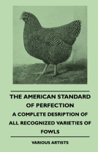 Cover image: The American Standard of Perfection - A Complete Description of all Recognized Varieties of Fowls 9781445509761
