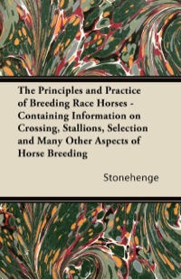 صورة الغلاف: The Principles and Practice of Breeding Race Horses - Containing Information on Crossing, Stallions, Selection and Many Other Aspects of Horse Breedin 9781446535905