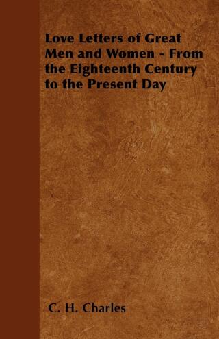 Cover image: Love Letters of Great Men and Women - From the Eighteenth Century to the Present Day 9781447403104