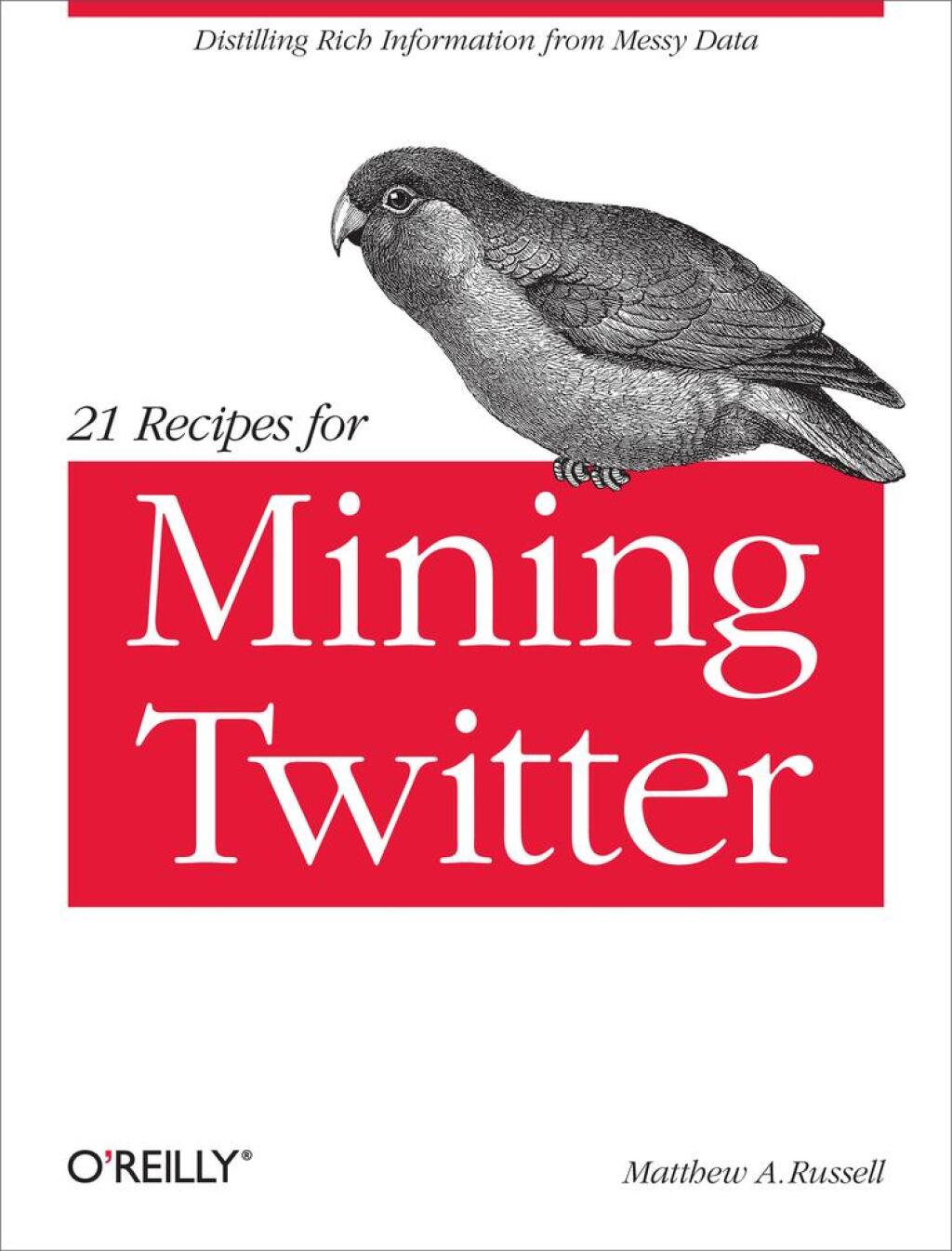 21 Recipes for Mining Twitter Distilling Rich Information from Messy Data 1st Edition
