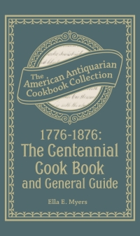 Omslagafbeelding: 1776–1876: The Centennial Cook Book and General Guide 9781449428631