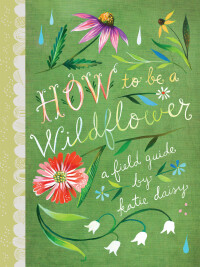 Imagen de portada: How to Be a Wildflower 9781452142685