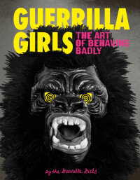 Immagine di copertina: Guerrilla Girls: The Art of Behaving Badly 9781452175812