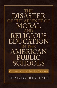 Cover image: The Disaster of the Absence of Moral and Religious Education in the American Public Schools 9781453584156