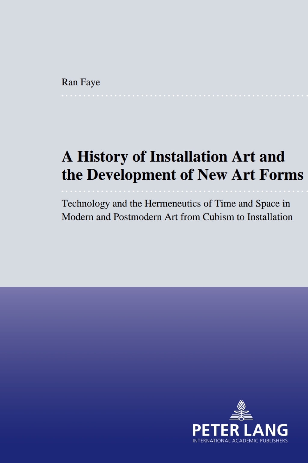 A History of Installation Art and the Development of New Art Forms Technology and the Hermeneutics of Time and Space in Modern and Postmodern Art from Cubism to Installation 1st Edition