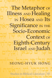 Cover image: The Metaphor of Illness and Healing in Hosea and Its Significance in the Socio-Economic Context of Eighth-Century Israel and Judah 1st edition 9780820481555