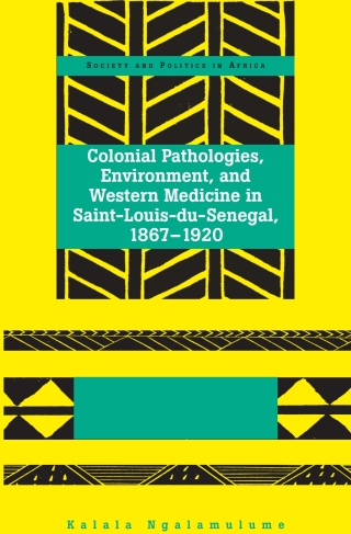 Cover image: Colonial Pathologies, Environment, and Western Medicine in Saint-Louis-du-Senegal, 1867-1920 1st edition 9781433114991